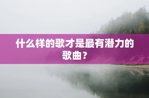 什么样的歌才是最有潜力的歌曲？