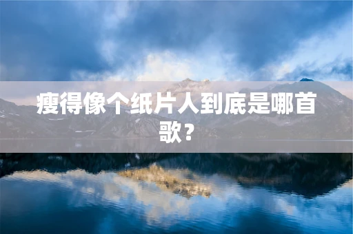 瘦得像个纸片人到底是哪首歌？