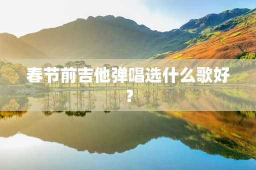 春节前吉他弹唱选什么歌好？