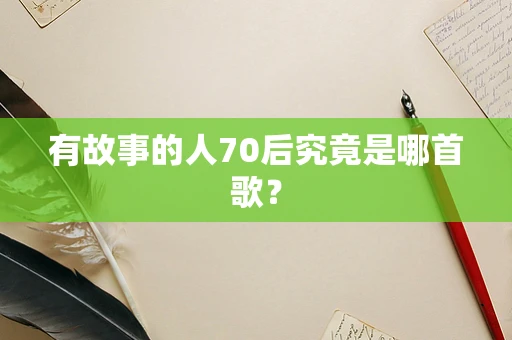 有故事的人70后究竟是哪首歌？