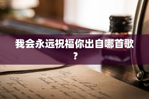 我会永远祝福你出自哪首歌？