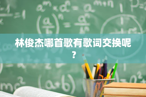 林俊杰哪首歌有歌词交换呢？