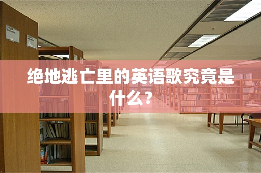 绝地逃亡里的英语歌究竟是什么？