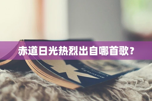 赤道日光热烈出自哪首歌？
