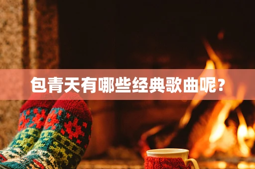 包青天有哪些经典歌曲呢？