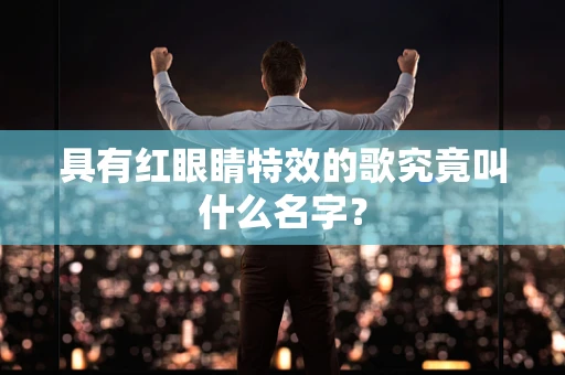 具有红眼睛特效的歌究竟叫什么名字？