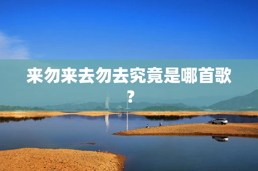 来勿来去勿去究竟是哪首歌？