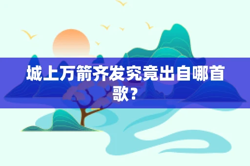 城上万箭齐发究竟出自哪首歌？