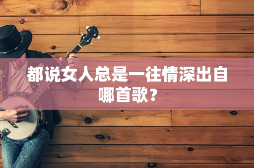 都说女人总是一往情深出自哪首歌？