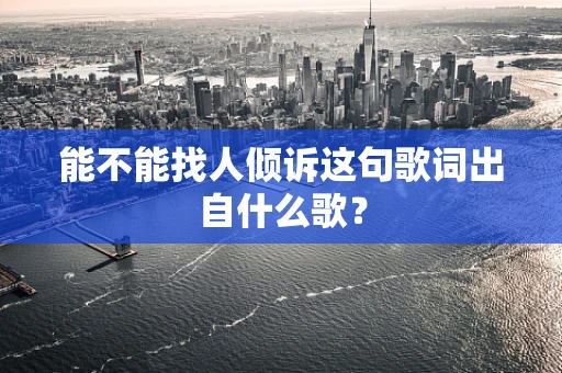 能不能找人倾诉这句歌词出自什么歌？