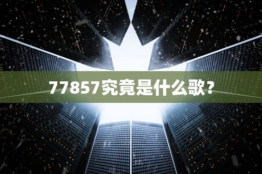 77857究竟是什么歌？