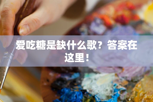 爱吃糖是缺什么歌？答案在这里！