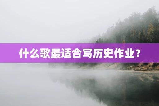 什么歌最适合写历史作业？