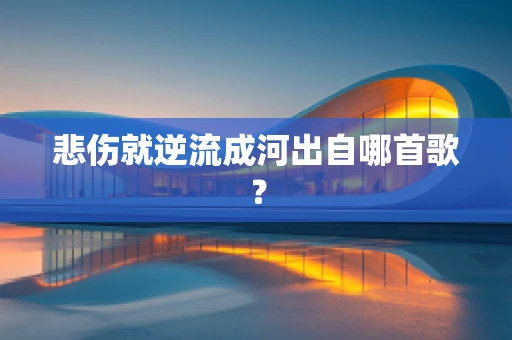 悲伤就逆流成河出自哪首歌？