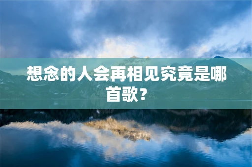 想念的人会再相见究竟是哪首歌？