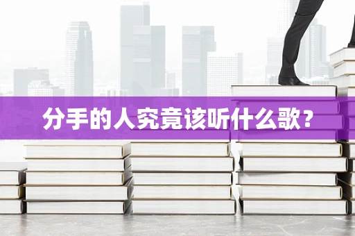 分手的人究竟该听什么歌？