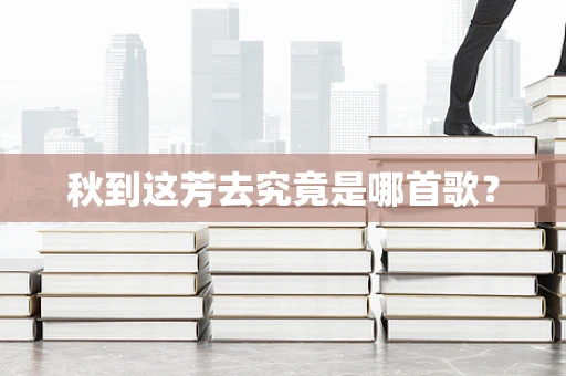 秋到这芳去究竟是哪首歌？