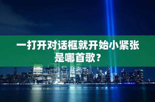 一打开对话框就开始小紧张是哪首歌？