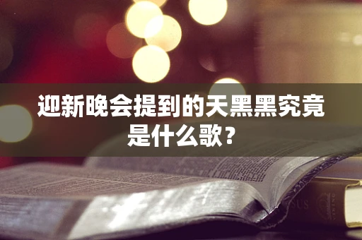 迎新晚会提到的天黑黑究竟是什么歌？