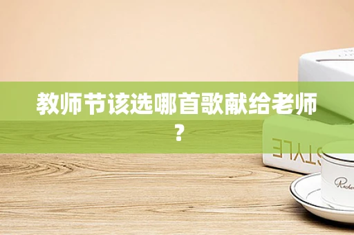 教师节该选哪首歌献给老师？