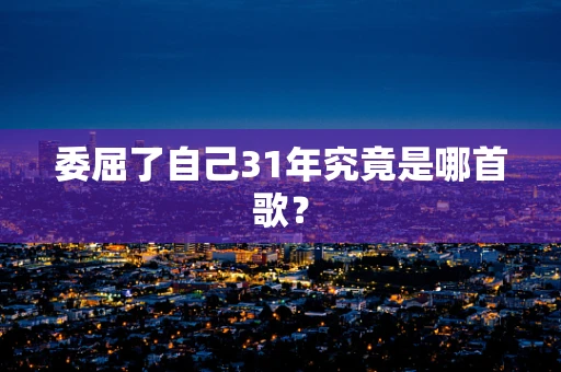 委屈了自己31年究竟是哪首歌？