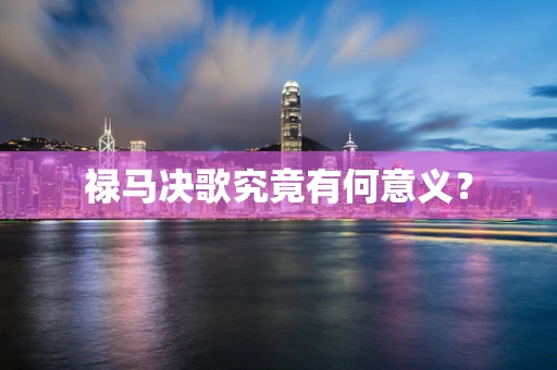 禄马决歌究竟有何意义？