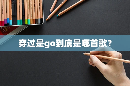 穿过是go到底是哪首歌？