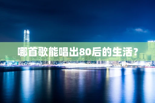 哪首歌能唱出80后的生活？
