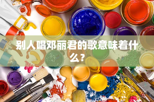 别人唱邓丽君的歌意味着什么？