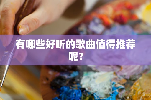 有哪些好听的歌曲值得推荐呢？