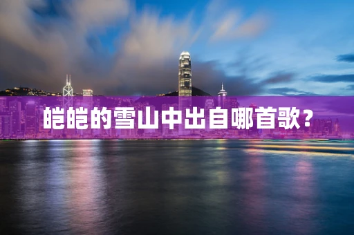 皑皑的雪山中出自哪首歌？