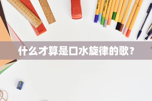 什么才算是口水旋律的歌？