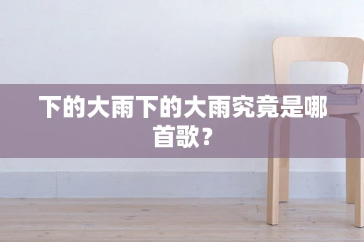 下的大雨下的大雨究竟是哪首歌？