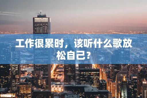 工作很累时，该听什么歌放松自己？