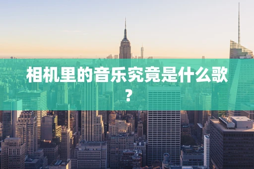 相机里的音乐究竟是什么歌？