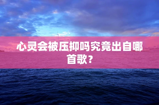 心灵会被压抑吗究竟出自哪首歌？