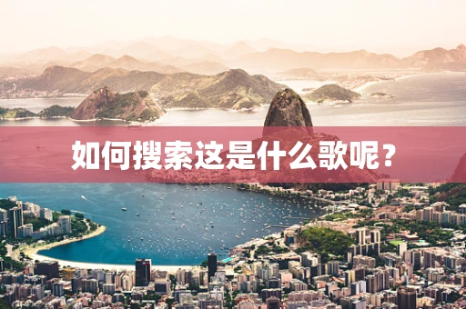 如何搜索这是什么歌呢？