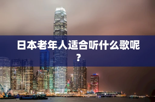 日本老年人适合听什么歌呢？