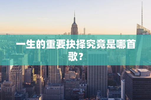 一生的重要抉择究竟是哪首歌？