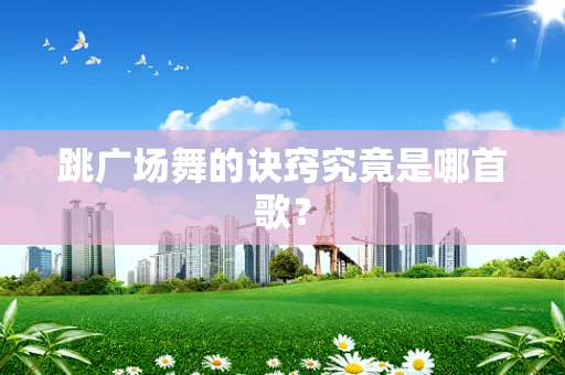 跳广场舞的诀窍究竟是哪首歌？
