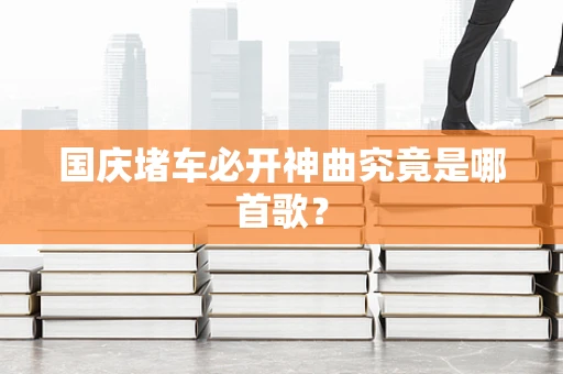 国庆堵车必开神曲究竟是哪首歌？