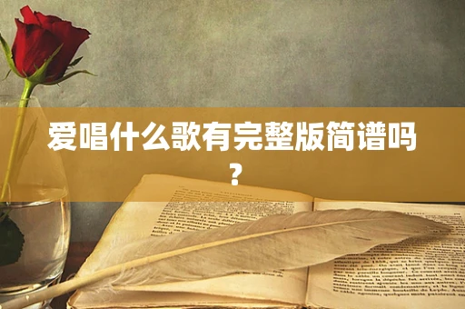 爱唱什么歌有完整版简谱吗？