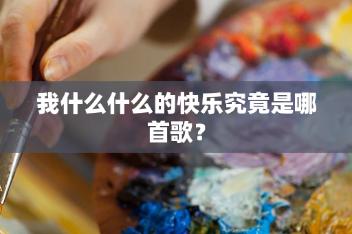 我什么什么的快乐究竟是哪首歌？