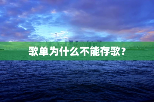 歌单为什么不能存歌？