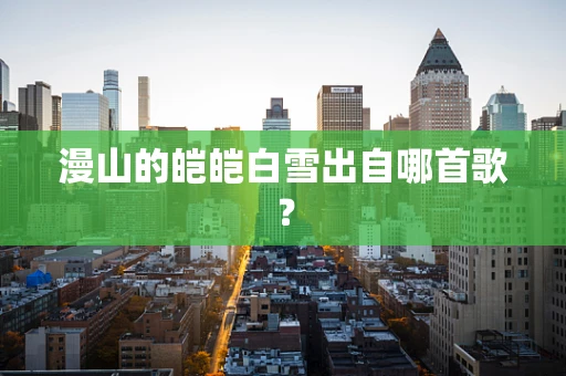 漫山的皑皑白雪出自哪首歌？
