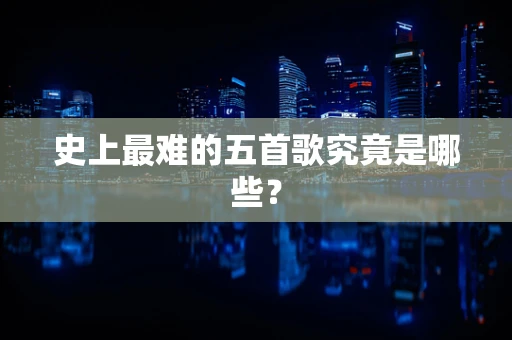 史上最难的五首歌究竟是哪些？