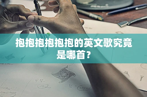 抱抱抱抱抱抱的英文歌究竟是哪首？