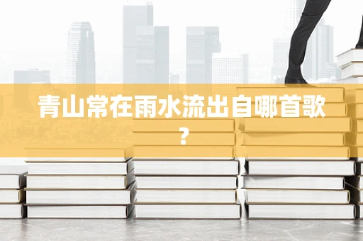 青山常在雨水流出自哪首歌？
