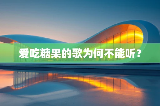 爱吃糖果的歌为何不能听？