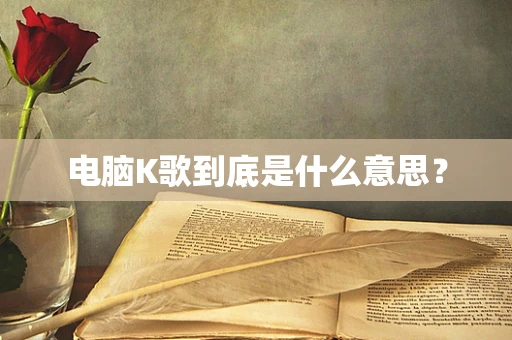 电脑K歌到底是什么意思？